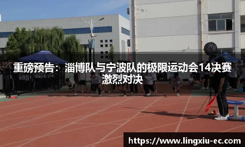 重磅预告：淄博队与宁波队的极限运动会14决赛激烈对决