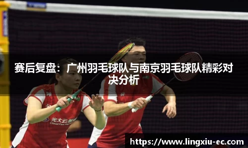 赛后复盘:广州羽毛球队与南京羽毛球队精彩对决分析