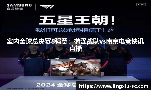 室内全球总决赛8强赛：菏泽战队vs南京电竞快讯直播