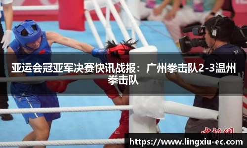 亚运会冠亚军决赛快讯战报:广州拳击队2-3温州拳击队