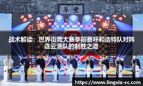 战术解读：世界街舞大赛季前赛呼和浩特队对阵连云港队的制胜之道